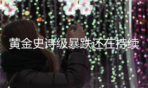 跌还跌势续黄金在持延续史诗级暴金银价格